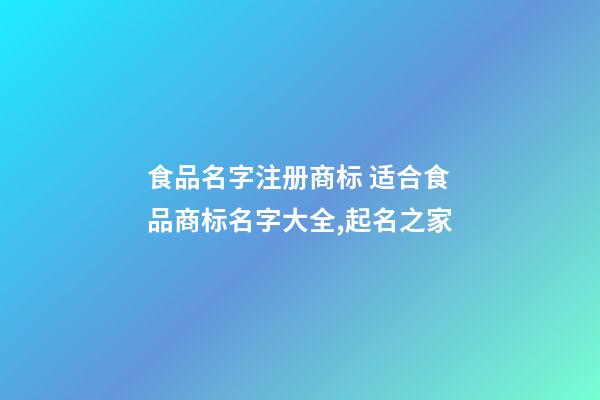 食品名字注册商标 适合食品商标名字大全,起名之家-第1张-商标起名-玄机派